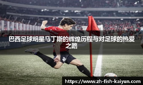 巴西足球明星马丁斯的辉煌历程与对足球的热爱之路