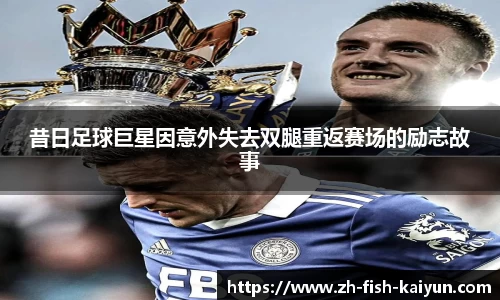 昔日足球巨星因意外失去双腿重返赛场的励志故事